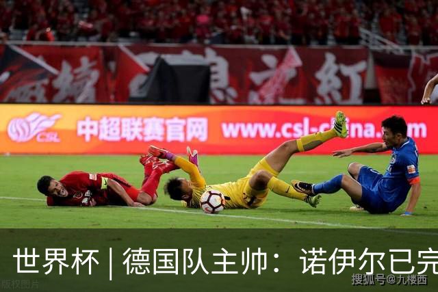 世界杯 | 德国队主帅：诺伊尔已完全康复