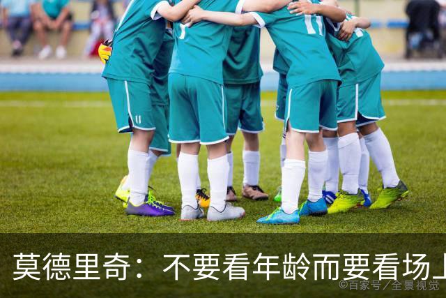 莫德里奇：不要看年龄而要看场上表现 我还没老