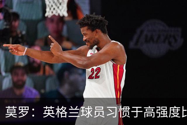 莫罗：英格兰球员习惯于高强度比赛，有很多球员能决定比赛